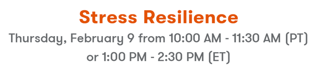 Stress Resilience - Thursday, February 9 from 10:00 AM - 11:30 AM (PT)