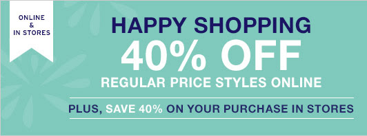 ONLINE & IN STORES | HAPPY SHOPPING | 40% OFF REGULAR PRICE STYLES ONLINE | PLUS, SAVE 40% ON YOUR PURCHASE IN STORES