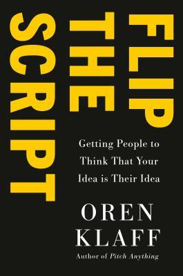 Flip the Script: Getting People to Think Your Idea Is Their Idea in Kindle/PDF/EPUB