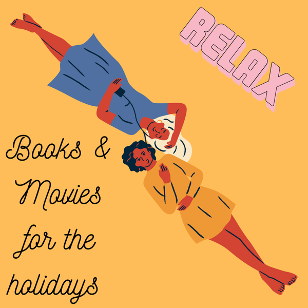 An illustration of two women lying on the ground with their heads next to each other, resting. One wears a blue dress, the other one a yellow dress. Text: Relax, Books
& Movies for the holidays. 