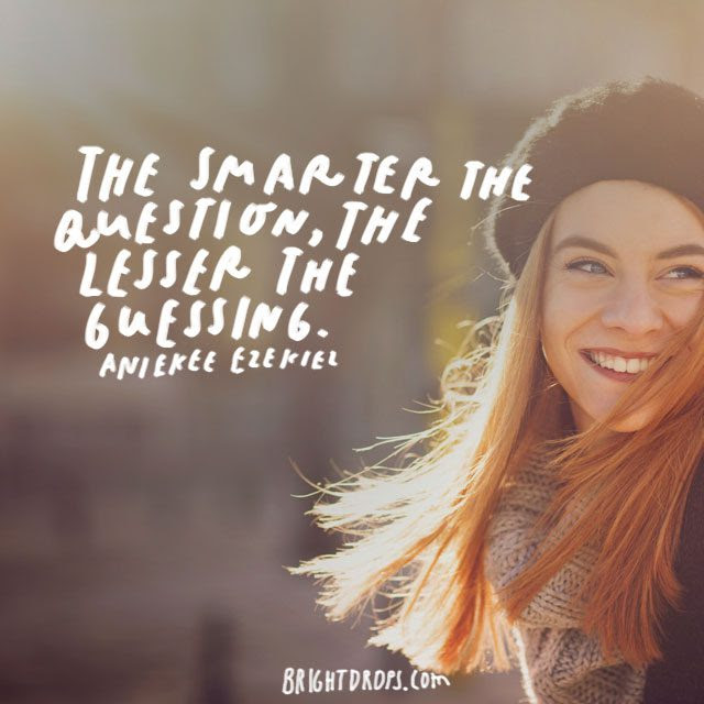 “The smarter the question, the lesser the guessing.” – Aniekee Ezekiel