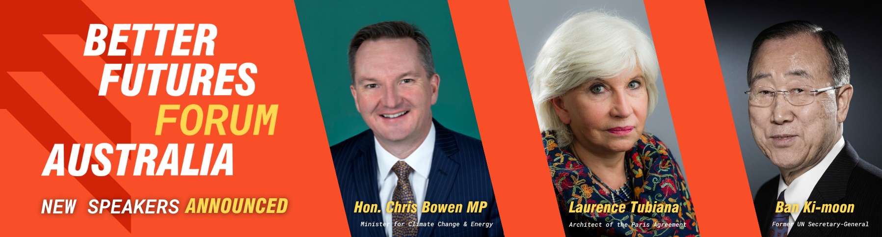 New Speakers Announced: Minister Bowen, Madame Laurence Tubiana,Former UN Secretary General Ban Ki-moon. 