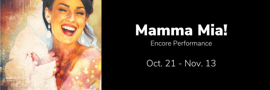 Mamma Mia! Encore Performance.
                Oct. 21 - Nov. 13.