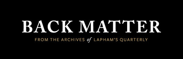 Back Matter | From the Archives of Lapham’s Quarterly