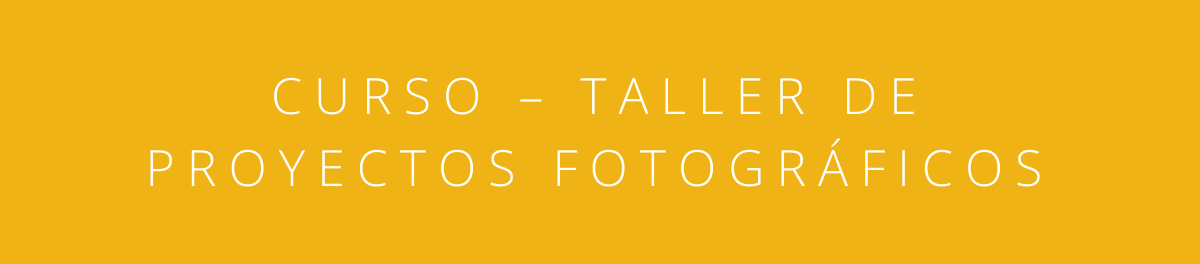 CURSO – TALLER DE PROYECTOS FOTOGRÁFICOS