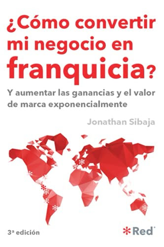 ¿Cómo Convertir Mi Negocio En Franquicia?: Y Aumentar Las Ganancias Y El Valor De Marca Exponencialmente