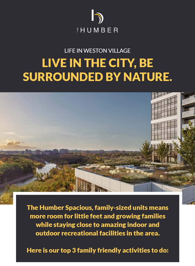 Life in Weston Village. Live in the city, be surrounded by nature. The Humber Spacious, family-sized units means more room for little feet and growing families while staying close to amazing indoor and outdoor recreational facilities in the area. Here is our top 3 family friendly activities to do: