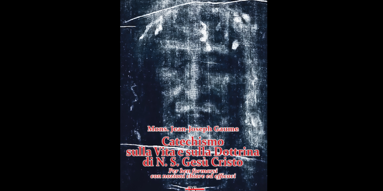 Novità: Catechismo sulla Vita e sulla Dottrina di N. S. Gesù Cristo, di Mons. Gaume (con offerta lancio fino al 13/9)