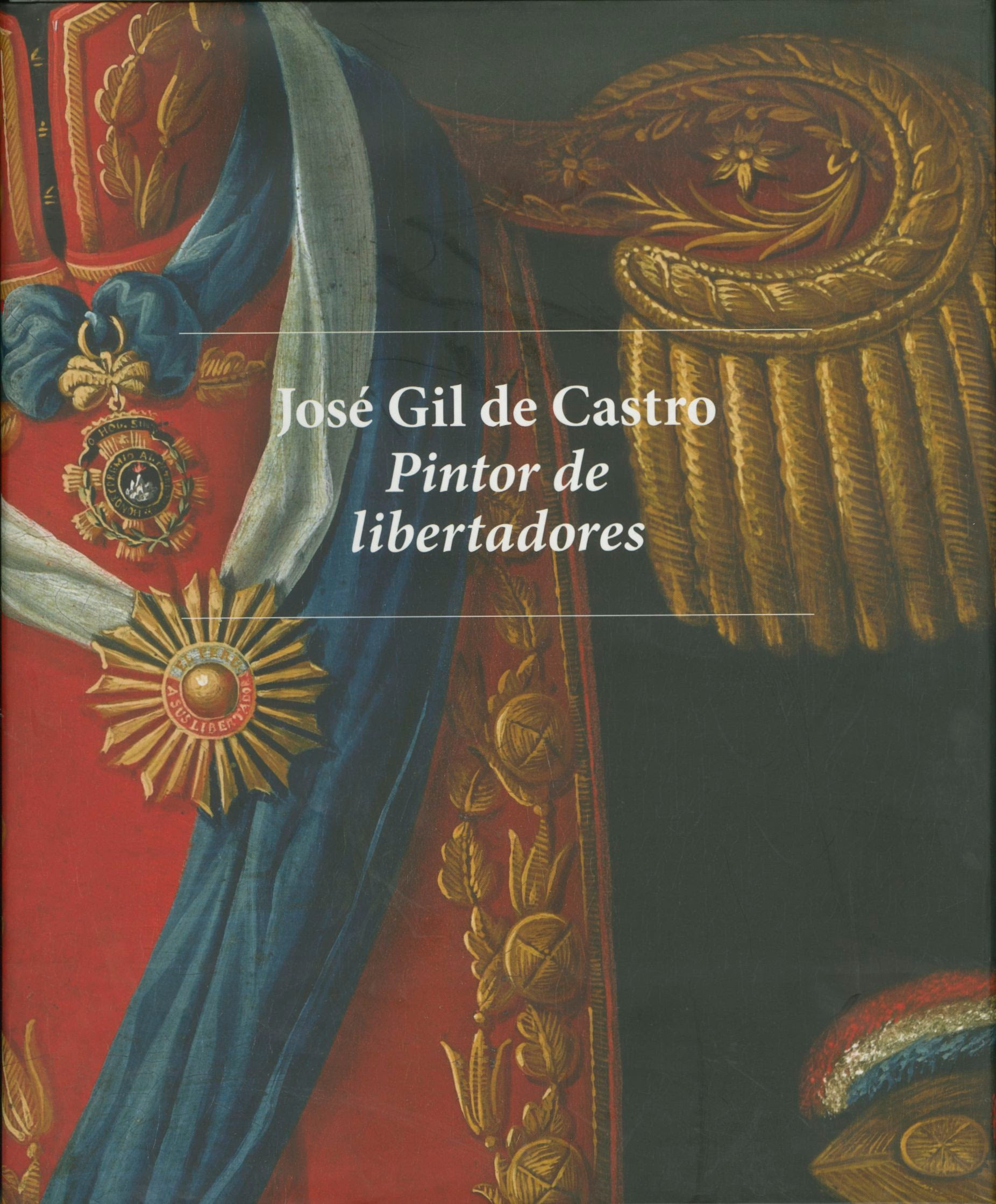 José Gil de Castro: Pintor de libertadores