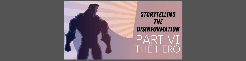 Storytelling the disinformation. Part VI. The hero.