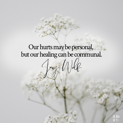 Our hurts may be personal, but our healing can be communal.