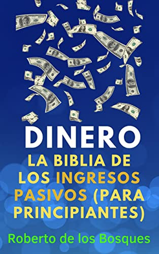 DINERO La biblia de los ingresos pasivos (para principiantes) : Aprende a invertir, el arte de emprender un negocio online y cómo ganar dinero por internet ... inversión desde cero) (Spanish Edition)