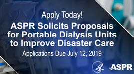 Graphic that says: Apply Today! ASPR Solicits Proposols for Portable Dialysis Units to Improve Disaster Care, Applications Due July 12, 2019