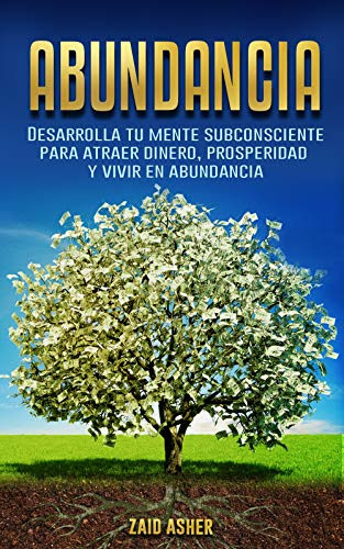 Abundancia: Desarrolla tu mente subconsciente para atraer dinero, prosperidad y vivir en abundancia (Spanish Edition)