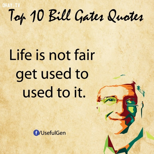 8. Cuộc sống không công bằng, hãy tập quen dần với điều đó.,câu nói bất hủ,tỷ phú Bill Gates,câu hói hay,suy ngẫm,bài học cuộc sống