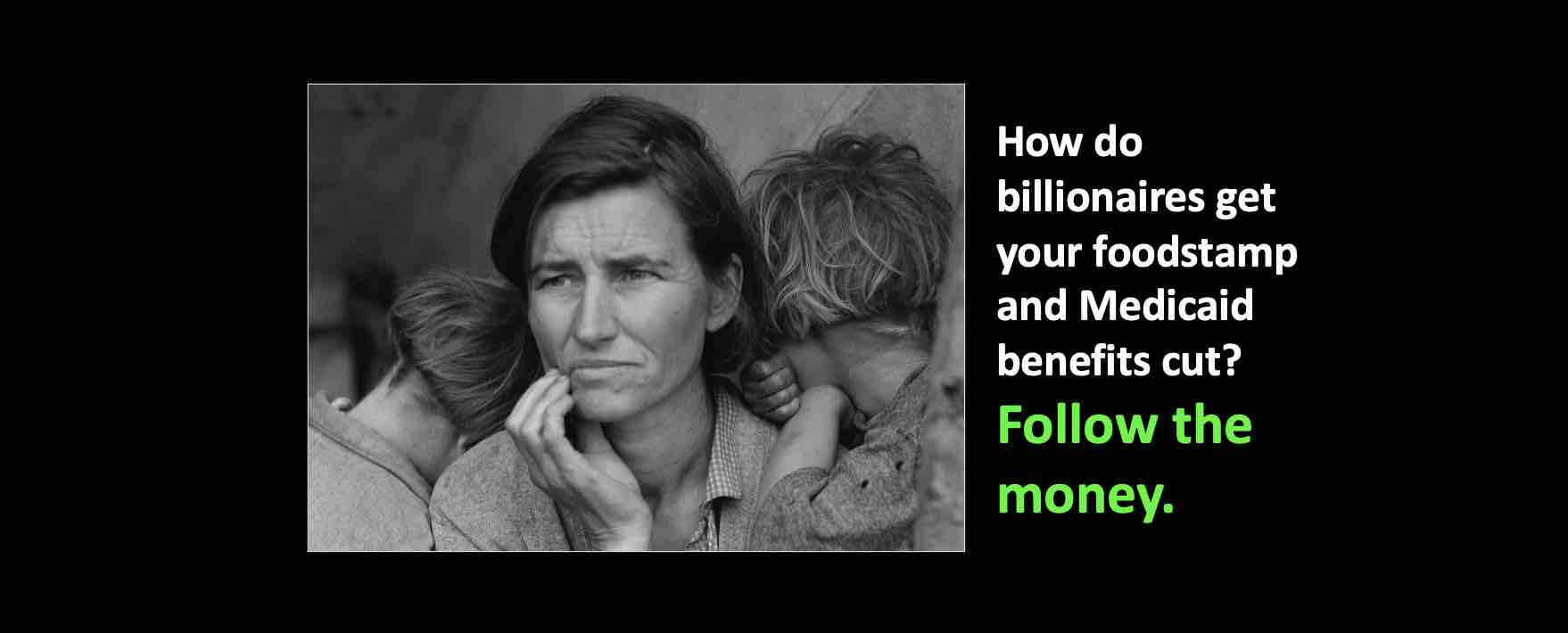 Follow the money to understand how billionaires get your foodstamp and Medicaid benefits cut