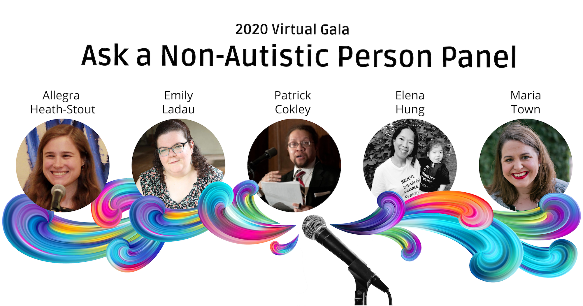 Colorful swirls come from a microphone underneath photos of the panelists. Their names are above their photos, from left to right: Allegra Heath-Stout, Emily Ladau, Patrick Cokley, Elena Hung, and Maria Town. Text at the top reads “2020 Virtual Gala” and “Ask a Non-Autistic Person Panel.”