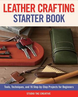 Leather Crafting Starter Book: Tools, Techniques, and 16 Step-By-Step Projects for Beginners PDF
