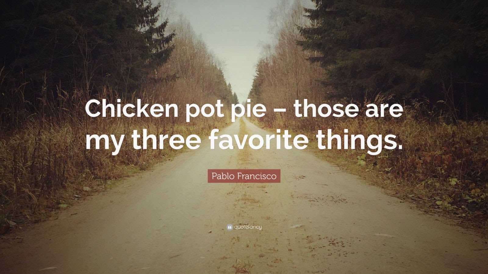 Pablo Francisco Quote: Chicken pot pie - those are my three favorite ...