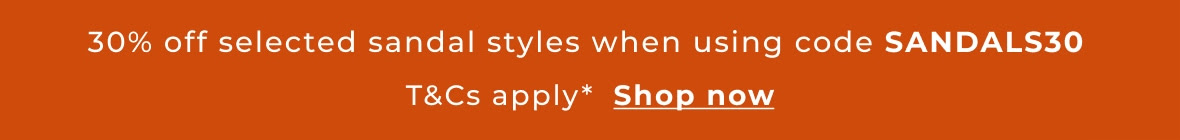 30% off selected sandals use code SANDALS30 T&Cs apply links to category page 30% off selected sandals use code SANDALS30 T&Cs apply links to category page