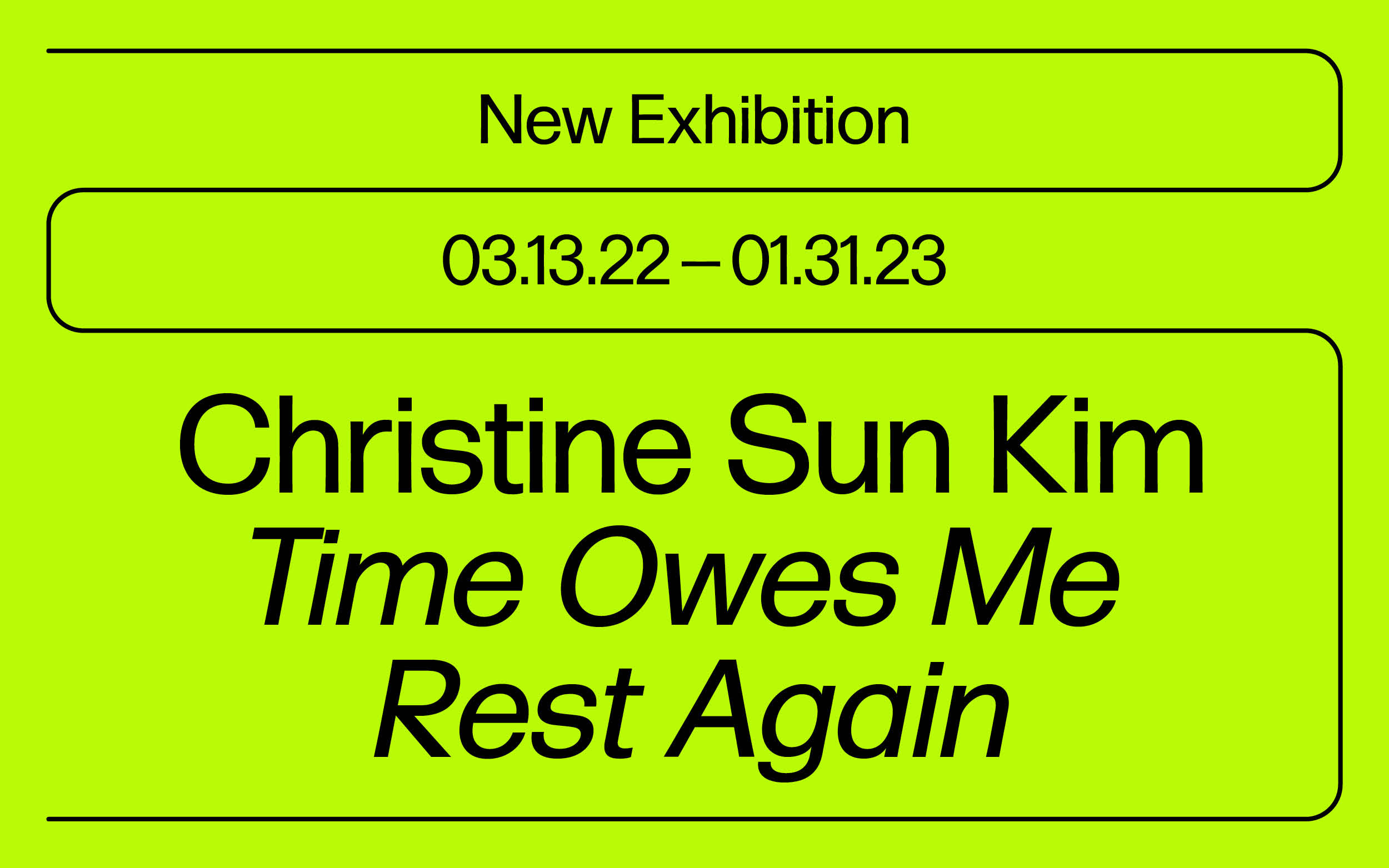 Black text on lime green background that reads "New exhibition, 03.13.22 - 01.31.23, Christine Sun Kim 'Time Owes Me Rest Again'".