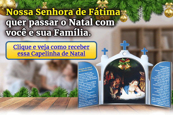 Nossa Senhora de Fátima quer passar o Natal com você e sua Família. - Clique e veja como receber essa Capelinha de Natal