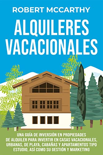 Alquileres vacacionales: Una guía de inversión en propiedades de alquiler para invertir en casas vacacionales, urbanas, de playa, cabañas y apartamentos ... su gestión y marketing (Spanish Edition)