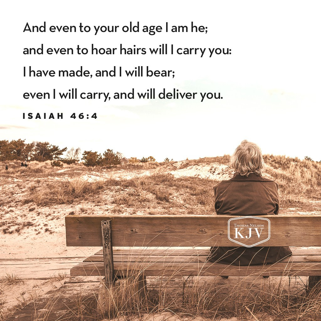 4 And even to your old age I am he; and even to hoar hairs will I carry you: I have made, and I will bear; even I will carry, and will deliver you. Isaiah 46:4
