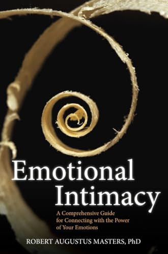 Emotional Intimacy: A Comprehensive Guide for Connecting with the Power of Your Emotions