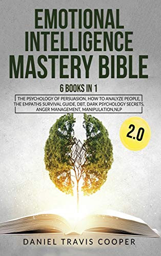 Emotional Intelligence Mastery Bible 2.0: 6 Books in 1: The Psychology of Persuasion, How to Analyze People, the Empaths Survival Guide, Dbt, Dark ... Secrets, Anger Management, Manipulation, Nlp