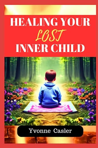HEALING YOUR LOST INNER CHILD: A Practical Workbook to Establish Healthy Boundaries, Prevent Impulsive Behavior, and Live a Genuine Life