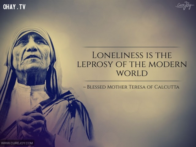 6. Cô đơn là bệnh hủi của thế giới hiện đại.,triết lý sống,Mẹ Teresa,tư tưởng nhân đạo,câu nói hay,suy ngẫm