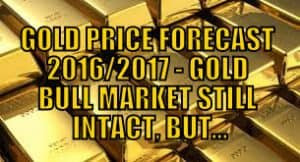 GOLD PRICE FORECAST 2016/2017 - GOLD BULL MARKET STILL INTACT, BUT…