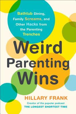 Weird Parenting Wins: Bathtub Dining, Family Screams, and Other Hacks from the Parenting Trenches PDF