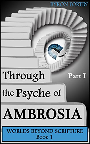 Through the Psyche of Ambrosia: Part I (Worlds Beyond Scripture Book 1) by [Byron Fortin]