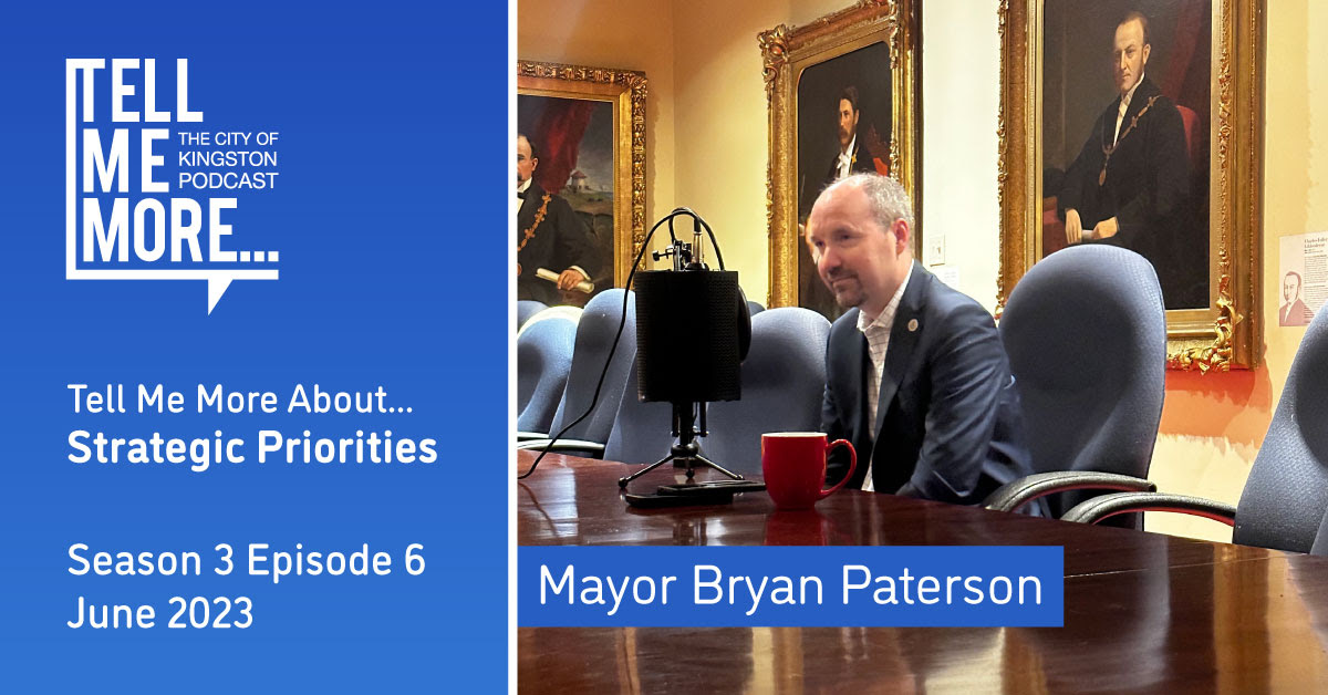 Tell Me More... the City of Kingston podcast. Tell Me More About... Strategic Priorities. Season 3, Episode 6, June 2023. Mayor Bryan Paterson sits at a table in front of a microphone.
