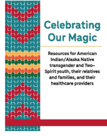 Front cover of Celebrating Our Magic. Resources for American Indian/Alaska Native transgender and Two-Spirit youth, their relatives and families, and their healthcare providers.