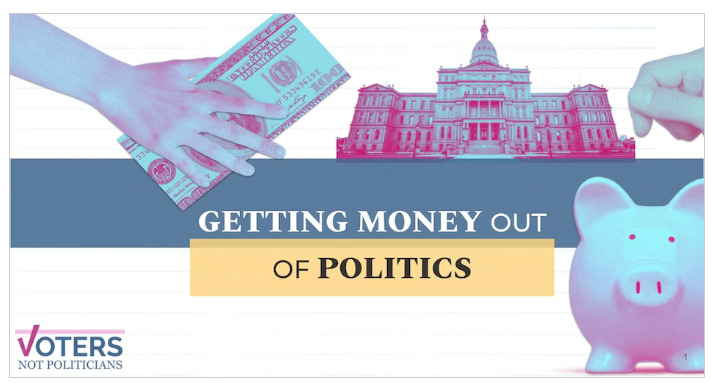 image of hand holding dollar bill, Capitol building, and piggy bank.  Words say "Getting Money Out of Politics" with Voters Not Politicians logo in bottom left corner.