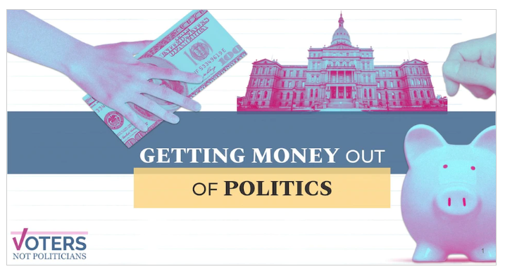 image of hand holding dollar bill, Capitol building, and piggy bank. Words say "Getting Money Out of Politics" with Voters Not Politicians logo in bottom left corner.