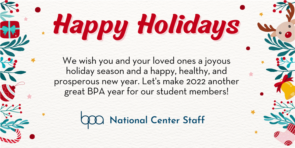 We wish you and your loved ones a joyous holiday season and a happy, healthy, and prosperous new year. Let's make 2022 another great BPA year for our student members! -BPA National Center Staff