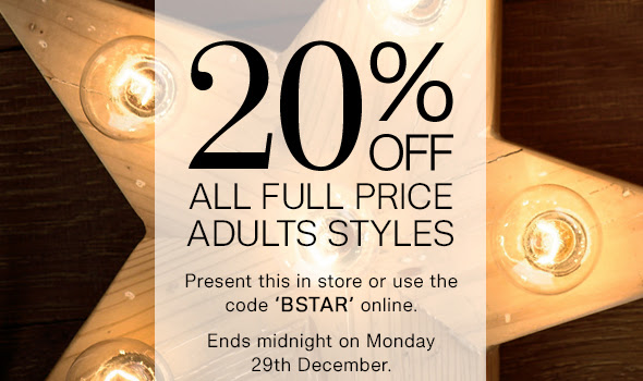 20% off all full price adults styles - Present this in store or use the code BSTAR online. Ends Midnight Monday 29th December