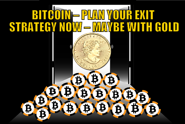 Bitcoin – Plan Your Exit Strategy Now – Maybe With Gold Bitcoin – Plan Your Exit Strategy Now – Maybe With Gold