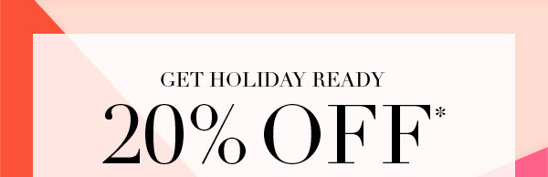 Get holiday ready: 20% off*