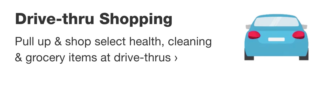 Drive-thru Shopping. Pull up & shop select health, cleaning & grocery items at drive-thrus.