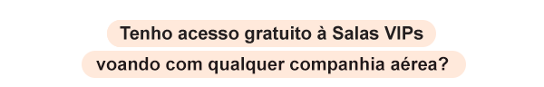 Tenho acesso gratuito à Sala VIP voando com qualquer companhia aérea?