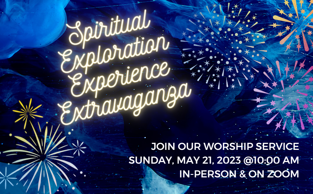 Spiritual Exploration Experience Extravaganza! Join this worship service on Sunday, May 21, 2023 @10AM in person and on Zoom