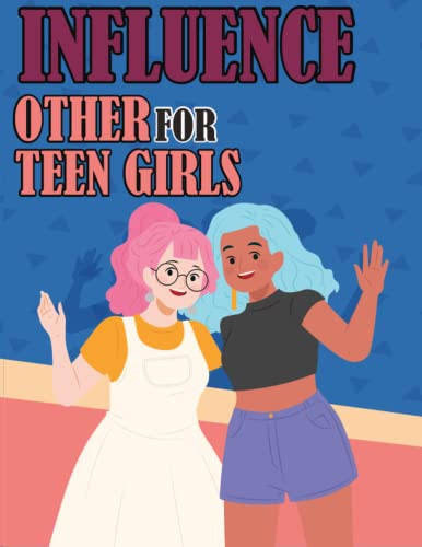 Influence Others for Teen Girls: An Ultimate Guide for Teen Girls to Understand Their Ultimate Influence on Others 