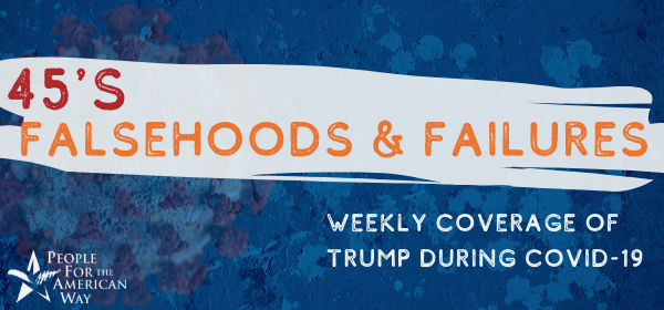 45's Falsehoods and Failures: Weekly Coverage of Trump During COVID-19