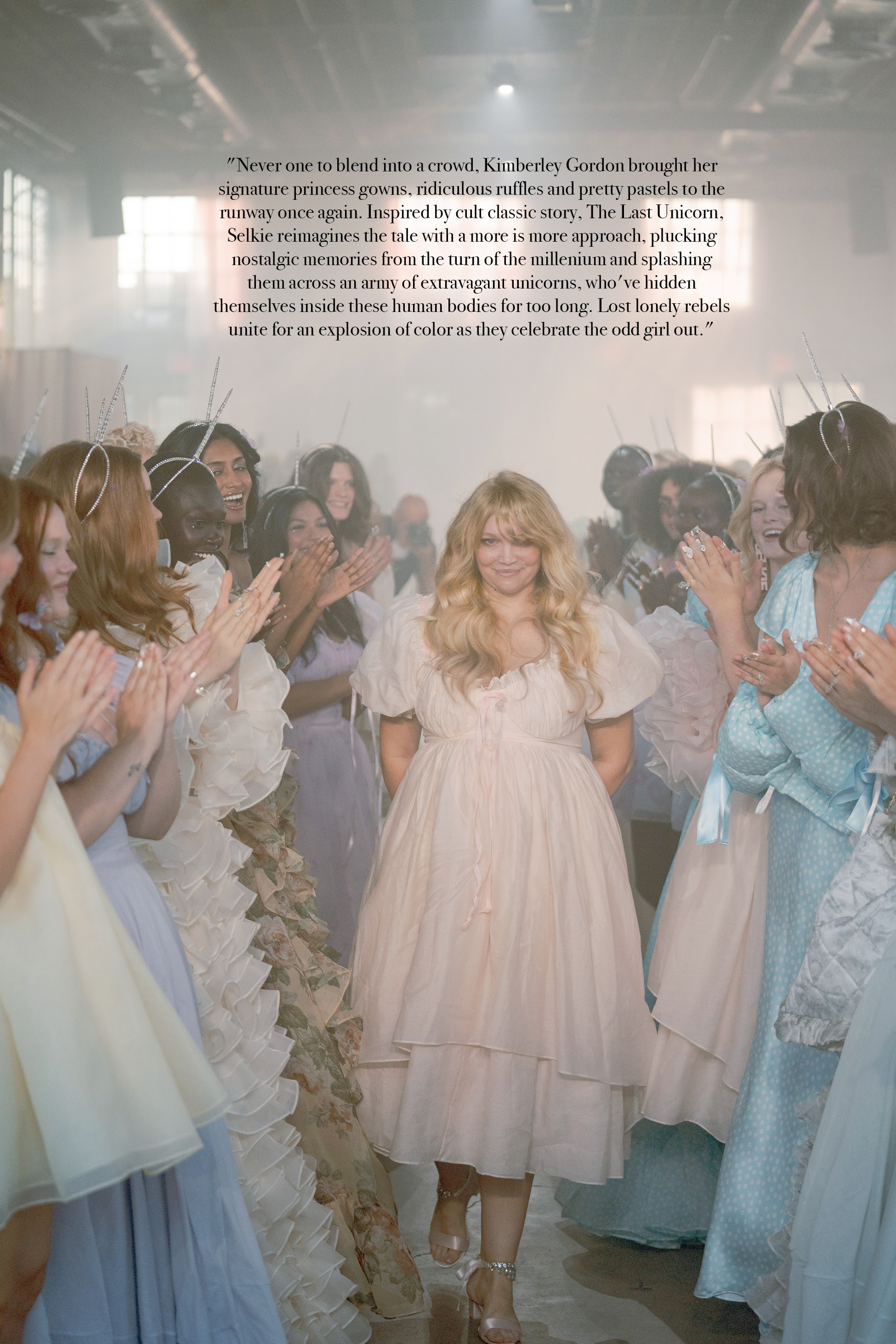 "Never one to blend into a crowd, Kimberley Gordon brought her signature princess gowns, ridiculous ruffles and pretty pastels to the runway once again. Inspired by cult classic story, The Last Unicorn, Selkie reimagines the tale with a more is more approach, plucking nostalgic memories from the turn of the millenium and splashing them across an army of extravagant unicorns, who've hidden themselves inside these human bodies for too long. Lost lonely rebels unite for an explosion of color as they celebrate the odd girl out." "Never one to blend into a crowd, Kimberley Gordon brought her signature princess gowns, ridiculous ruffles and pretty pastels to the runway once again. Inspired by cult classic story, The Last Unicorn, Selkie reimagines the tale with a more is more approach, plucking nostalgic memories from the turn of the millenium and splashing them across an army of extravagant unicorns, who've hidden themselves inside these human bodies for too long. Lost lonely rebels unite for an explosion of color as they celebrate the odd girl out."