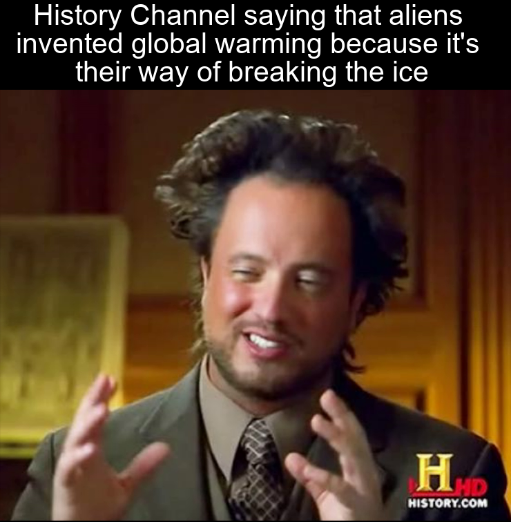 Image of a man with the words "history channel saying that aliens invented global warming because it's their way of breaking the ice"